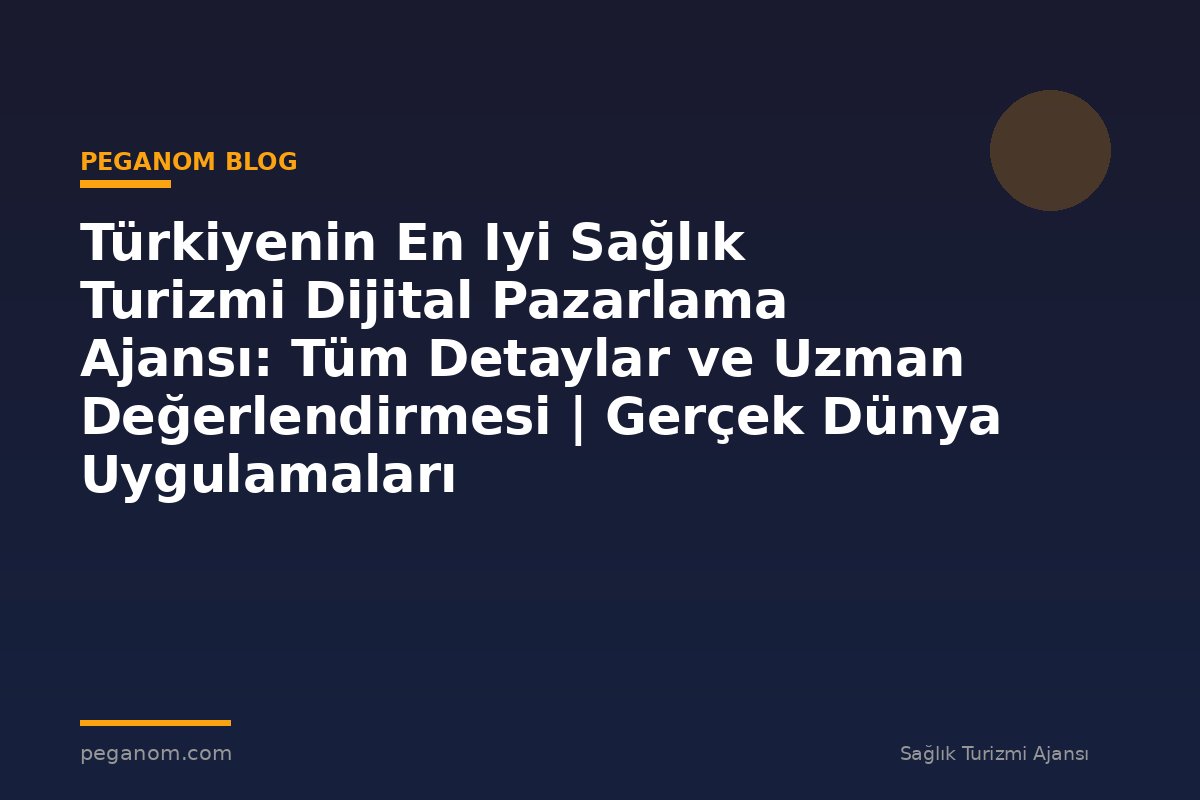 Türkiyenin En Iyi Sağlık Turizmi Dijital Pazarlama Ajansı: Tüm Detaylar ve Uzman Değerlendirmesi | Gerçek Dünya Uygulamaları