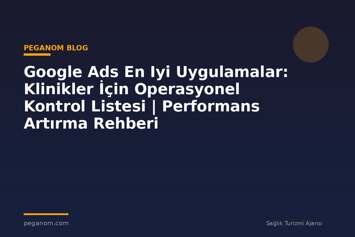 Google Ads En Iyi Uygulamalar: Klinikler İçin Operasyonel Kontrol Listesi | Performans Artırma Rehberi