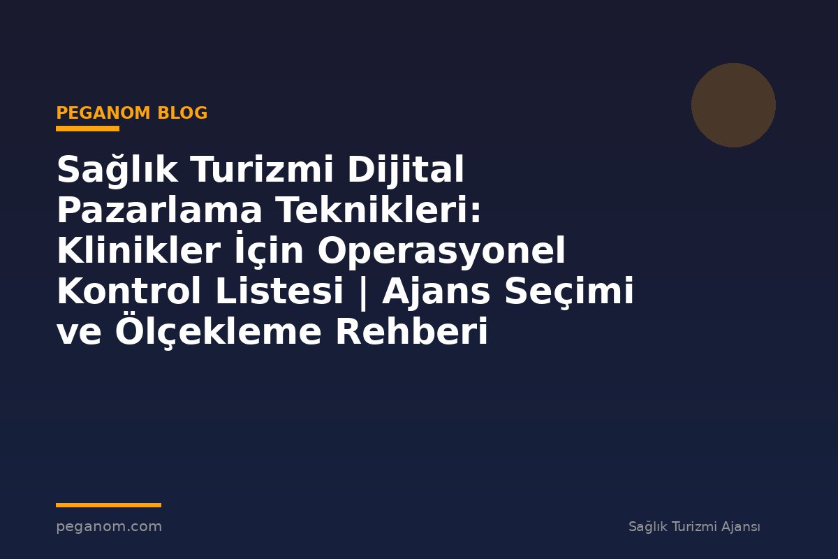 Sağlık Turizmi Dijital Pazarlama Teknikleri: Klinikler İçin Operasyonel Kontrol Listesi | Ajans Seçimi ve Ölçekleme Rehberi