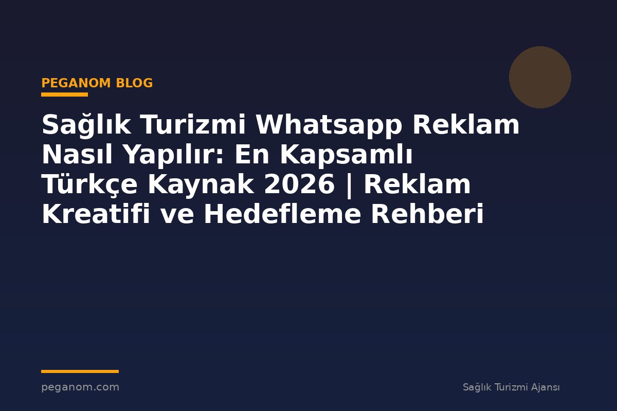 Sağlık Turizmi Whatsapp Reklam Nasıl Yapılır: En Kapsamlı Türkçe Kaynak 2026 | Reklam Kreatifi ve Hedefleme Rehberi
