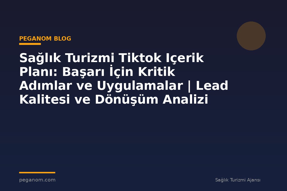 Sağlık Turizmi Tiktok Içerik Planı: Başarı İçin Kritik Adımlar ve Uygulamalar | Lead Kalitesi ve Dönüşüm Analizi