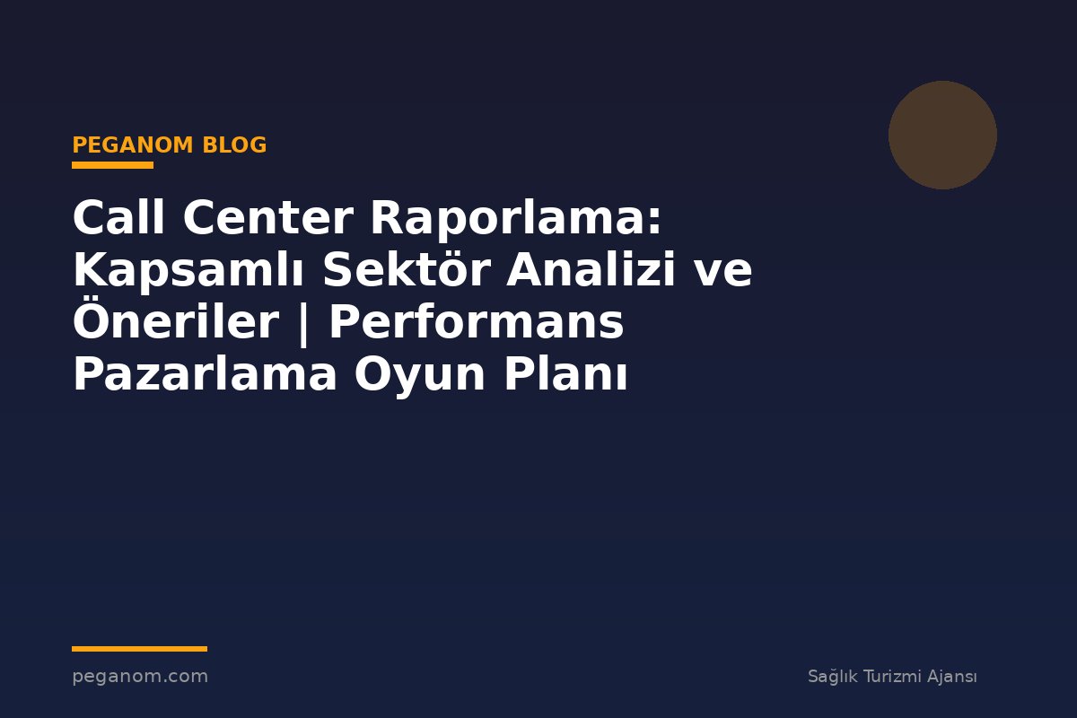 Call Center Raporlama: Kapsamlı Sektör Analizi ve Öneriler | Performans Pazarlama Oyun Planı