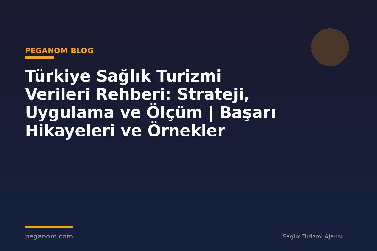 Türkiye Sağlık Turizmi Verileri Rehberi: Strateji, Uygulama ve Ölçüm | Başarı Hikayeleri ve Örnekler