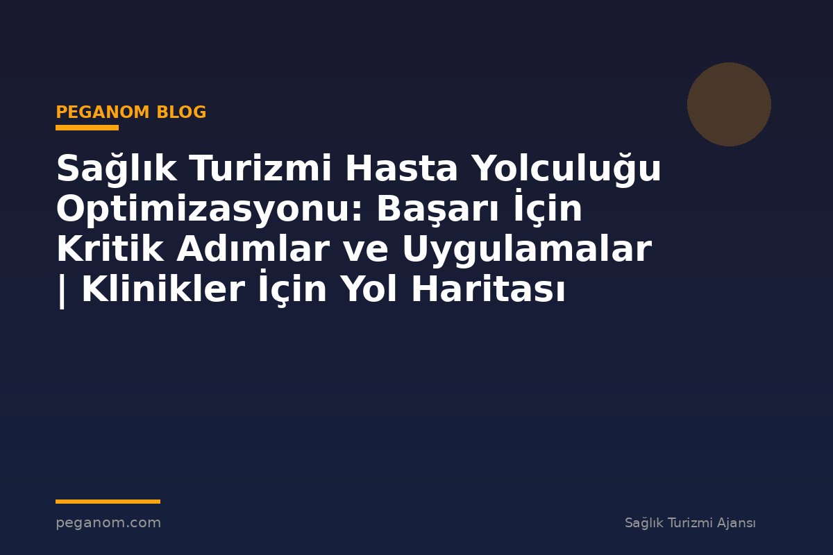 Sağlık Turizmi Hasta Yolculuğu Optimizasyonu: Başarı İçin Kritik Adımlar ve Uygulamalar | Klinikler İçin Yol Haritası