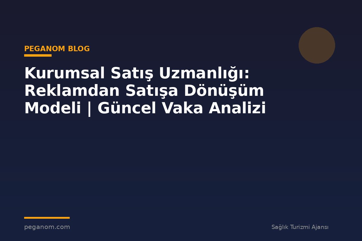 Kurumsal Satış Uzmanlığı: Reklamdan Satışa Dönüşüm Modeli | Güncel Vaka Analizi