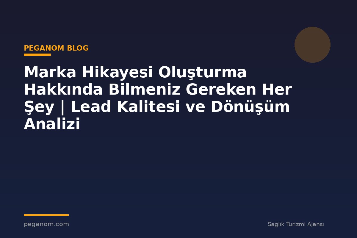 Marka Hikayesi Oluşturma Hakkında Bilmeniz Gereken Her Şey | Lead Kalitesi ve Dönüşüm Analizi