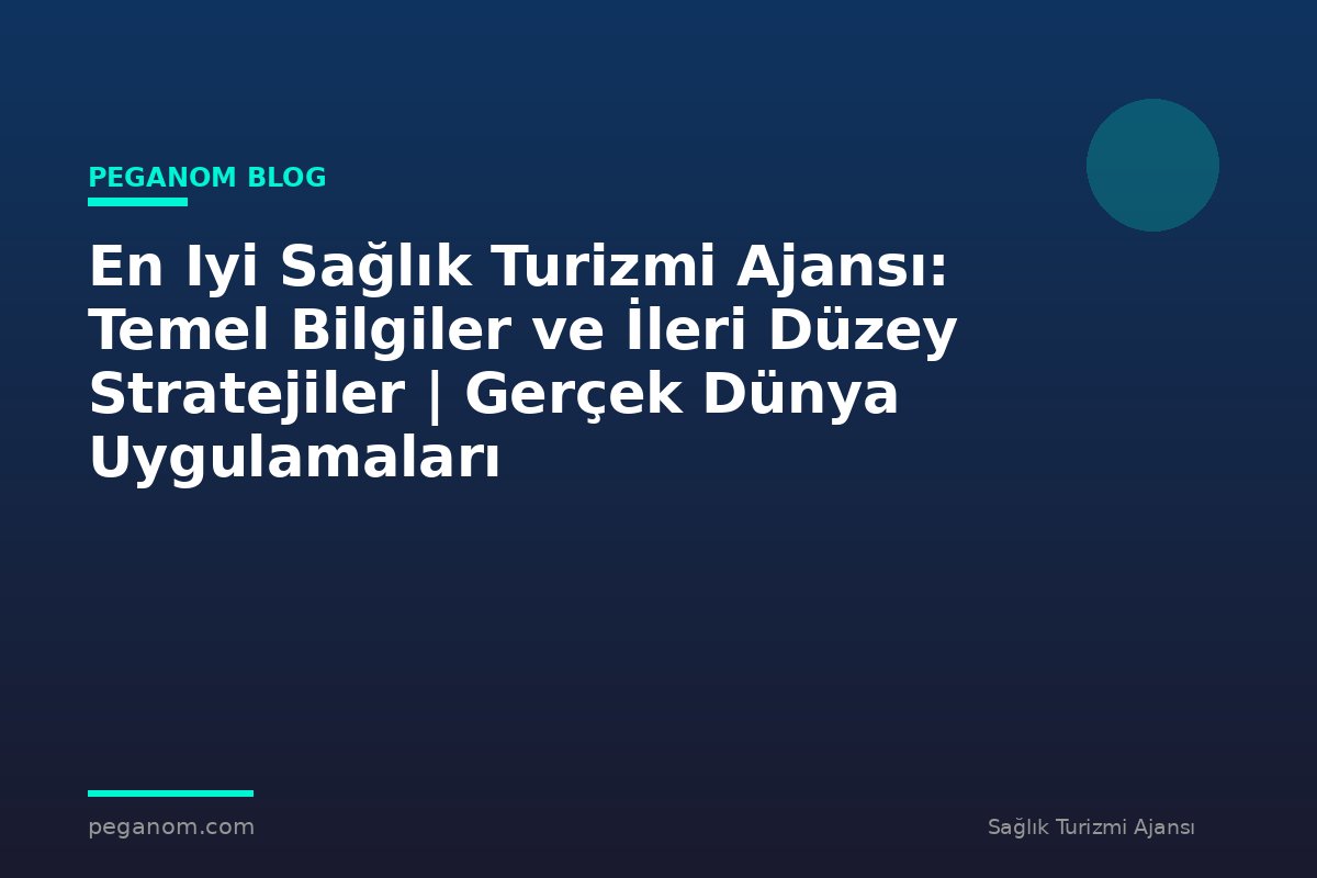 En Iyi Sağlık Turizmi Ajansı: Temel Bilgiler ve İleri Düzey Stratejiler | Gerçek Dünya Uygulamaları
