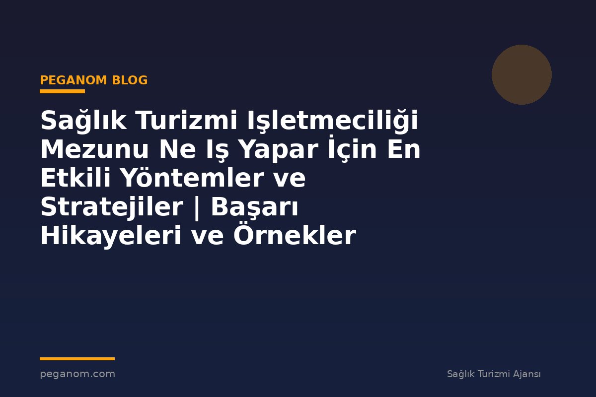 Sağlık Turizmi Işletmeciliği Mezunu Ne Iş Yapar İçin En Etkili Yöntemler ve Stratejiler | Başarı Hikayeleri ve Örnekler
