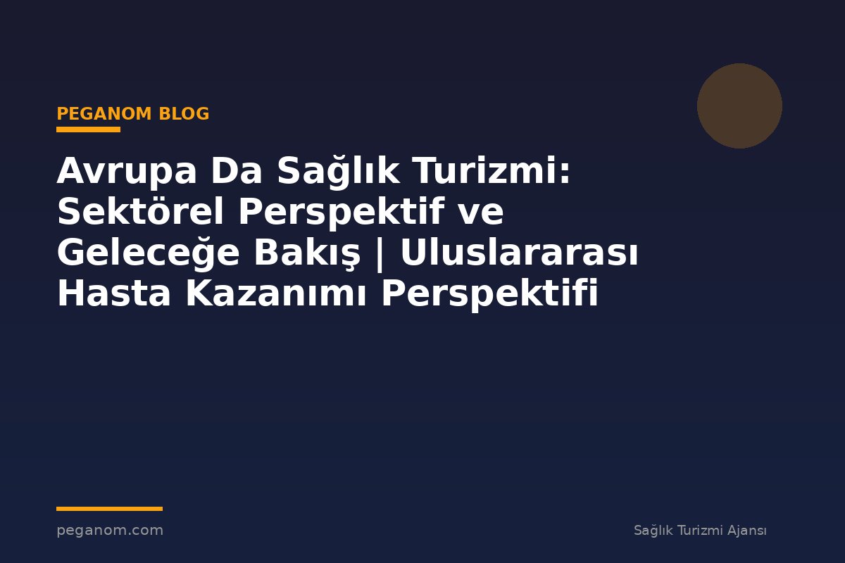Avrupa Da Sağlık Turizmi: Sektörel Perspektif ve Geleceğe Bakış | Uluslararası Hasta Kazanımı Perspektifi