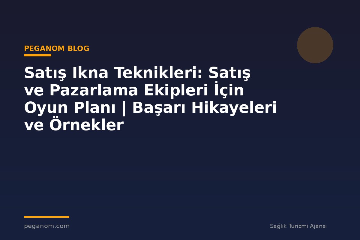 Satış Ikna Teknikleri: Satış ve Pazarlama Ekipleri İçin Oyun Planı | Başarı Hikayeleri ve Örnekler