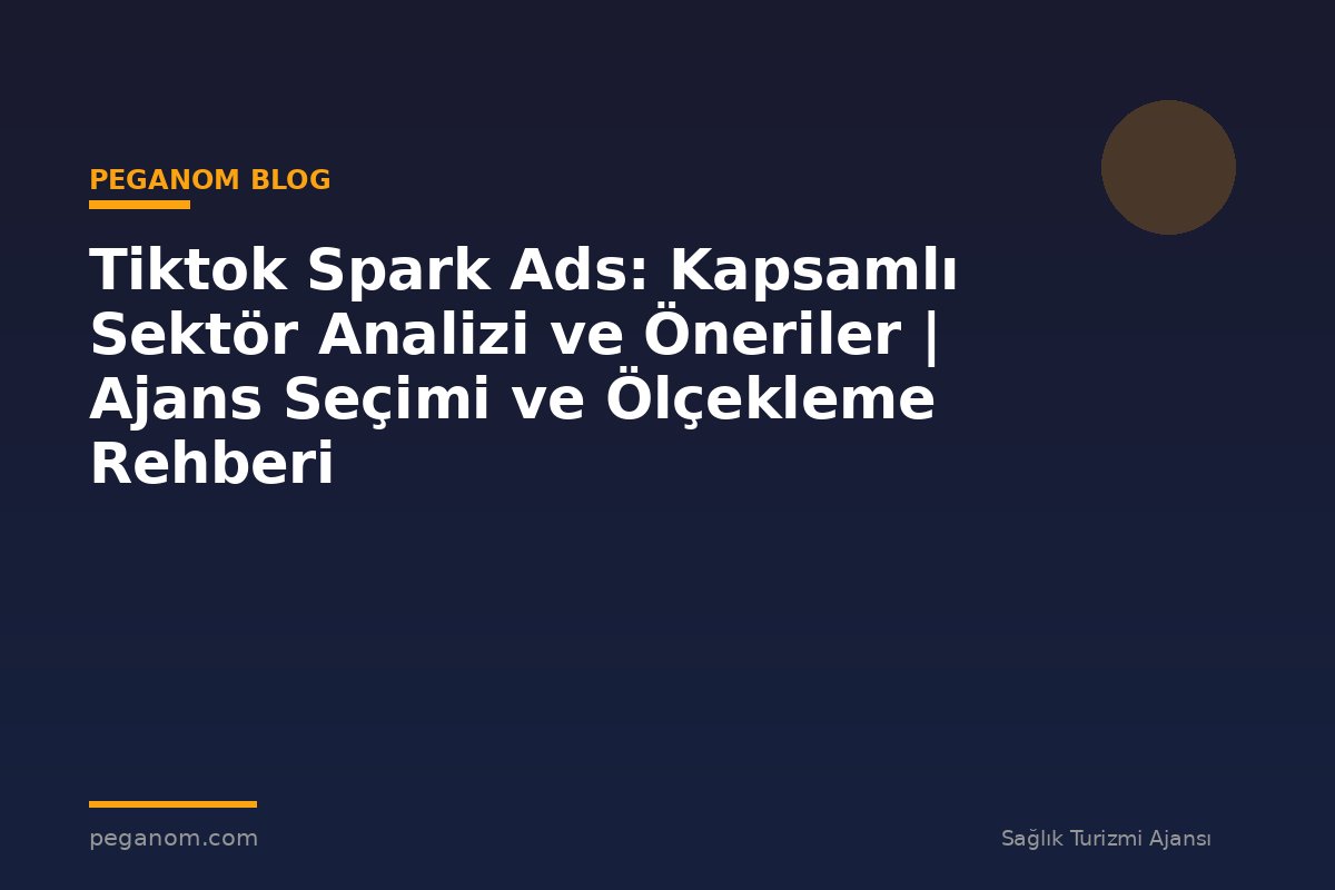 Tiktok Spark Ads: Kapsamlı Sektör Analizi ve Öneriler | Ajans Seçimi ve Ölçekleme Rehberi