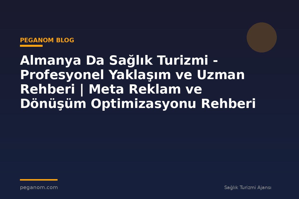 Almanya Da Sağlık Turizmi - Profesyonel Yaklaşım ve Uzman Rehberi | Meta Reklam ve Dönüşüm Optimizasyonu Rehberi
