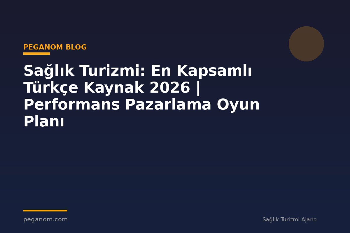 Sağlık Turizmi: En Kapsamlı Türkçe Kaynak 2026 | Performans Pazarlama Oyun Planı