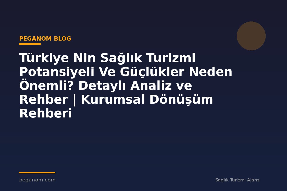 Türkiye Nin Sağlık Turizmi Potansiyeli Ve Güçlükler Neden Önemli? Detaylı Analiz ve Rehber | Kurumsal Dönüşüm Rehberi