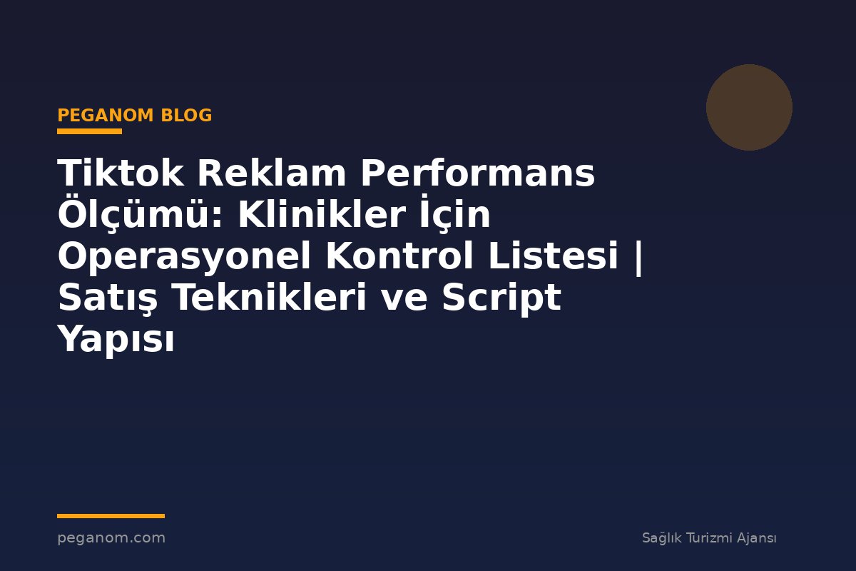 Tiktok Reklam Performans Ölçümü: Klinikler İçin Operasyonel Kontrol Listesi | Satış Teknikleri ve Script Yapısı