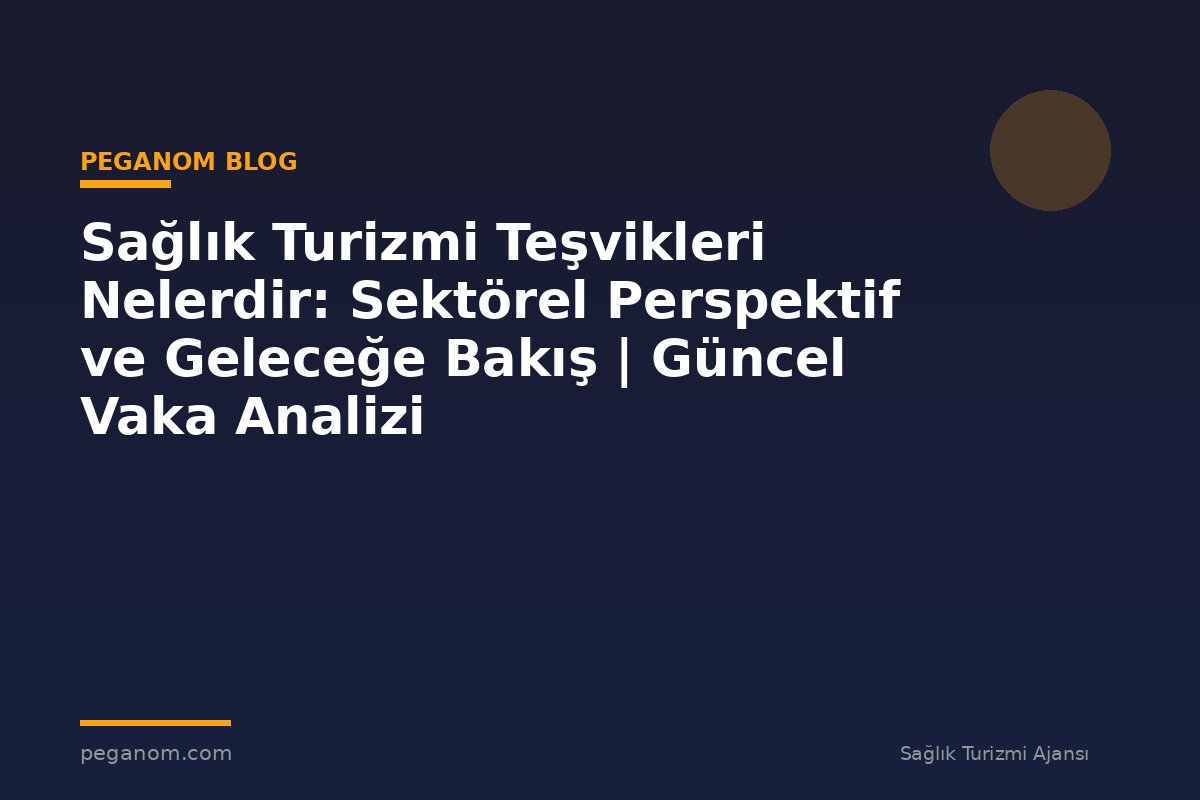 Sağlık Turizmi Teşvikleri Nelerdir: Sektörel Perspektif ve Geleceğe Bakış | Güncel Vaka Analizi