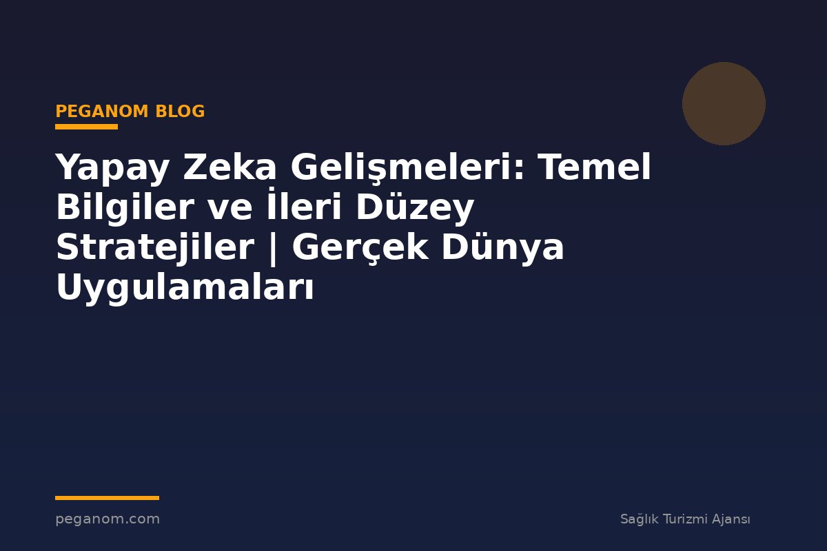 Yapay Zeka Gelişmeleri: Temel Bilgiler ve İleri Düzey Stratejiler | Gerçek Dünya Uygulamaları