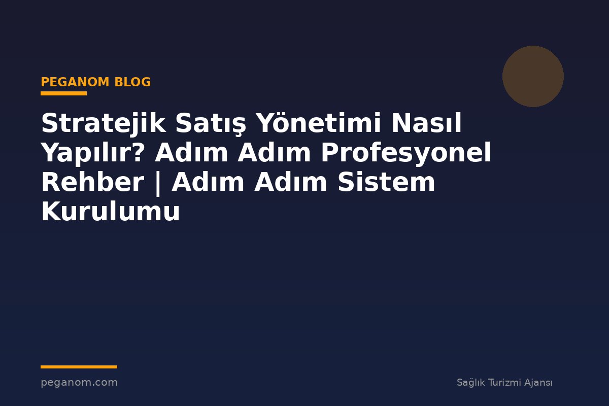 Stratejik Satış Yönetimi Nasıl Yapılır? Adım Adım Profesyonel Rehber | Adım Adım Sistem Kurulumu