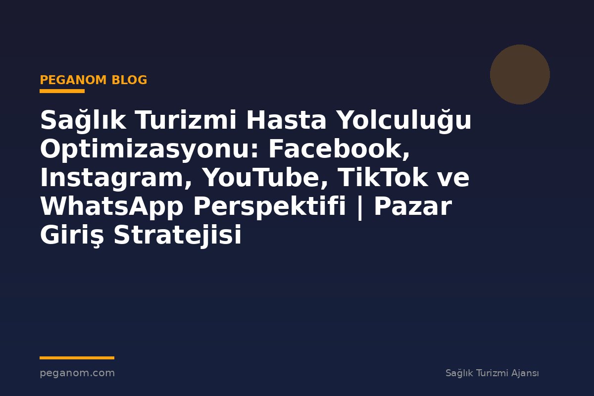 Sağlık Turizmi Hasta Yolculuğu Optimizasyonu: Facebook, Instagram, YouTube, TikTok ve WhatsApp Perspektifi | Pazar Giriş Stratejisi