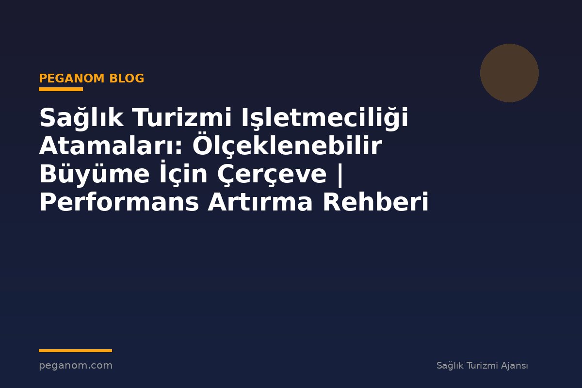 Sağlık Turizmi Işletmeciliği Atamaları: Ölçeklenebilir Büyüme İçin Çerçeve | Performans Artırma Rehberi