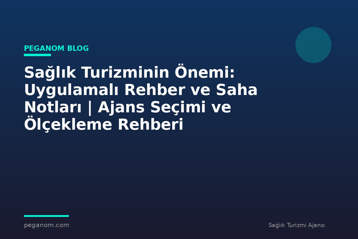Sağlık Turizminin Önemi: Uygulamalı Rehber ve Saha Notları | Ajans Seçimi ve Ölçekleme Rehberi