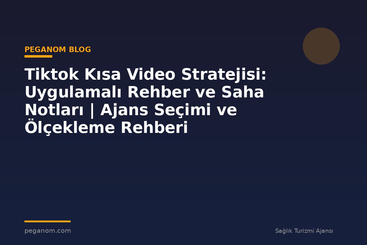 Tiktok Kısa Video Stratejisi: Uygulamalı Rehber ve Saha Notları | Ajans Seçimi ve Ölçekleme Rehberi