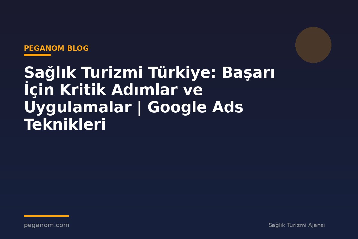 Sağlık Turizmi Türkiye: Başarı İçin Kritik Adımlar ve Uygulamalar | Google Ads Teknikleri