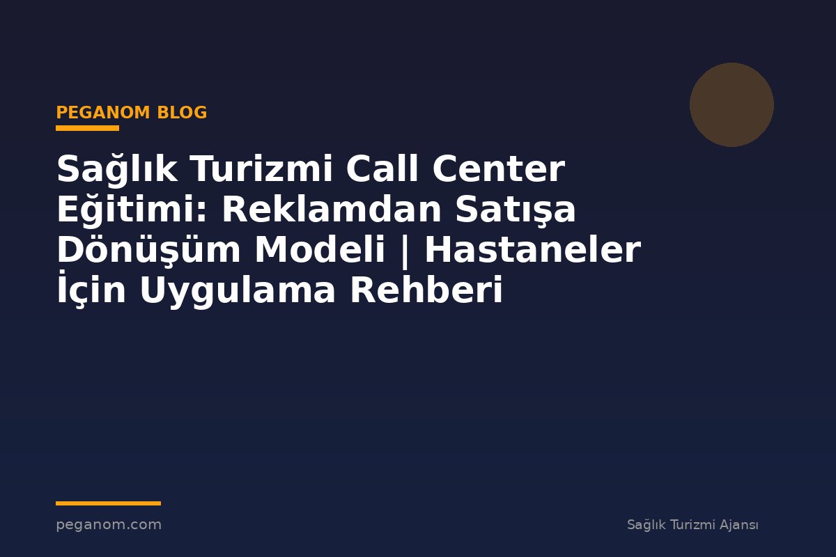 Sağlık Turizmi Call Center Eğitimi: Reklamdan Satışa Dönüşüm Modeli | Hastaneler İçin Uygulama Rehberi
