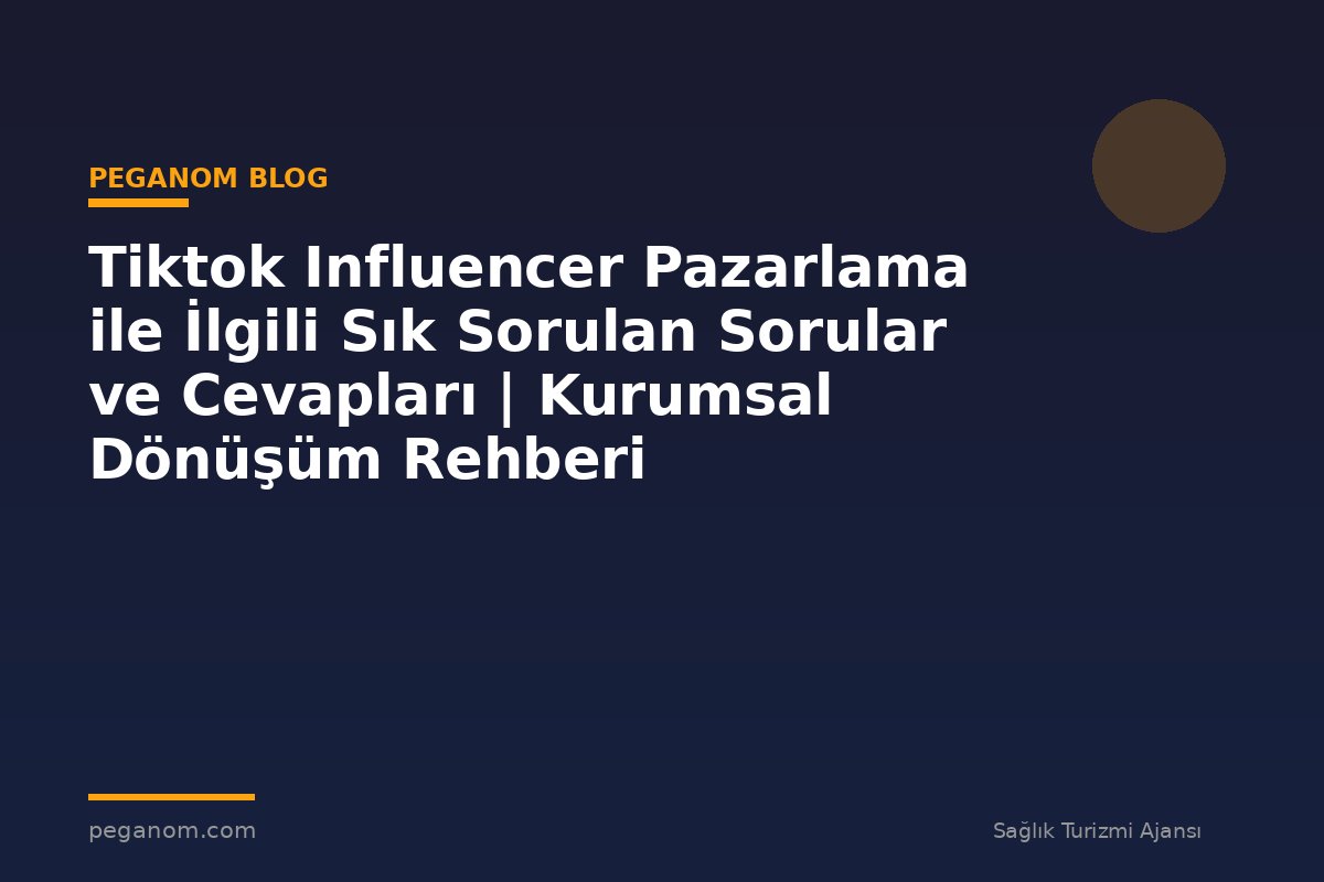 Tiktok Influencer Pazarlama ile İlgili Sık Sorulan Sorular ve Cevapları | Kurumsal Dönüşüm Rehberi