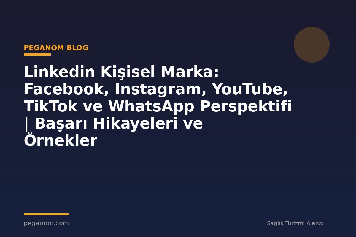 Linkedin Kişisel Marka: Facebook, Instagram, YouTube, TikTok ve WhatsApp Perspektifi | Başarı Hikayeleri ve Örnekler