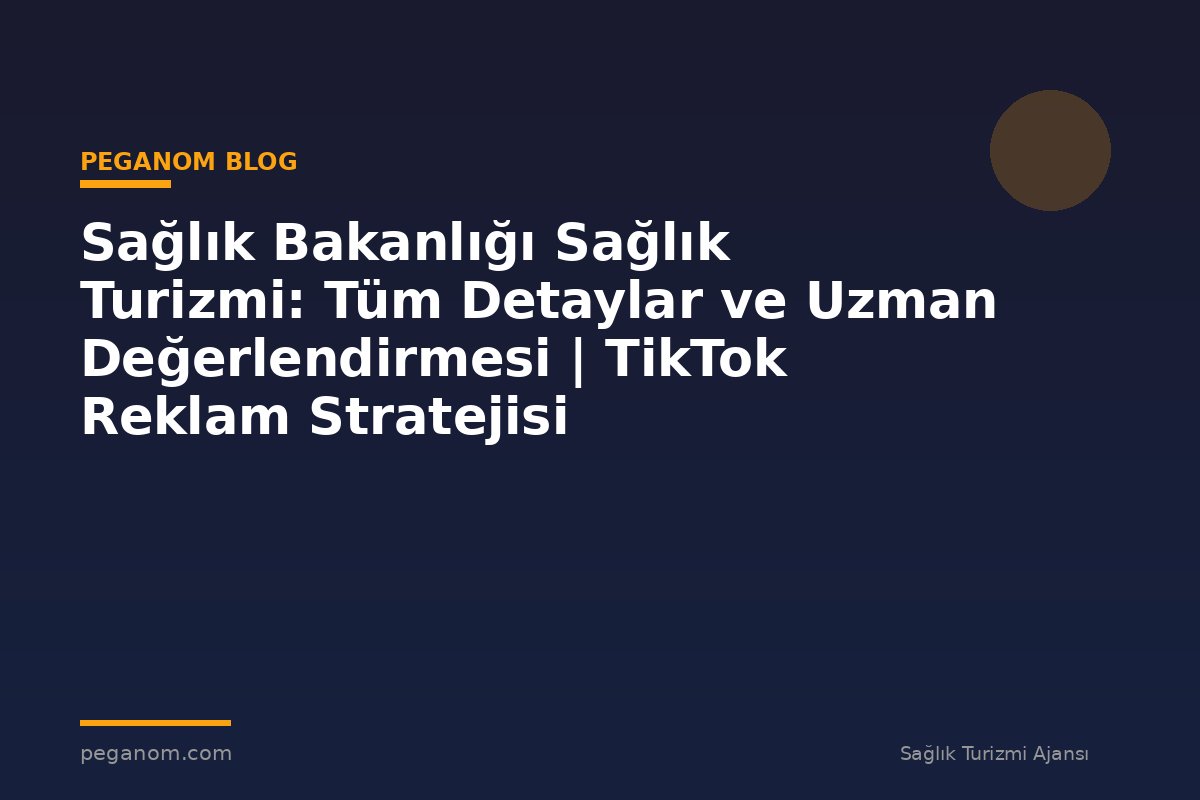 Sağlık Bakanlığı Sağlık Turizmi: Tüm Detaylar ve Uzman Değerlendirmesi | TikTok Reklam Stratejisi