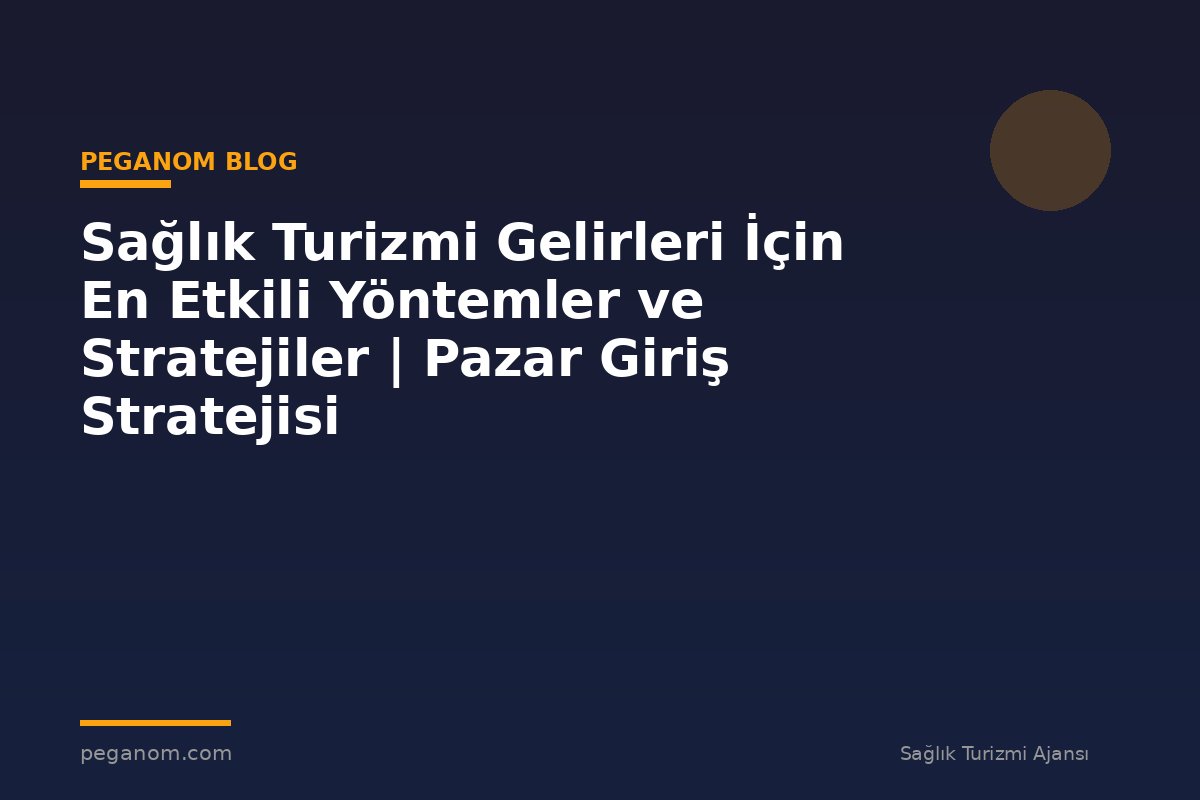 Sağlık Turizmi Gelirleri İçin En Etkili Yöntemler ve Stratejiler | Pazar Giriş Stratejisi
