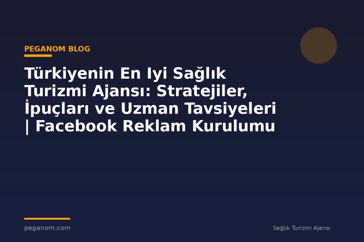 Türkiyenin En Iyi Sağlık Turizmi Ajansı: Stratejiler, İpuçları ve Uzman Tavsiyeleri | Facebook Reklam Kurulumu