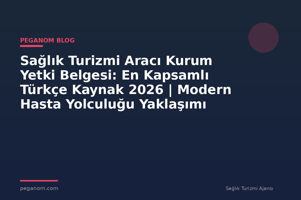 Sağlık Turizmi Aracı Kurum Yetki Belgesi: En Kapsamlı Türkçe Kaynak 2026 | Modern Hasta Yolculuğu Yaklaşımı