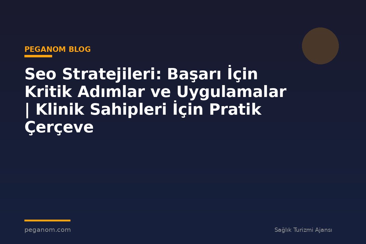 Seo Stratejileri: Başarı İçin Kritik Adımlar ve Uygulamalar | Klinik Sahipleri İçin Pratik Çerçeve
