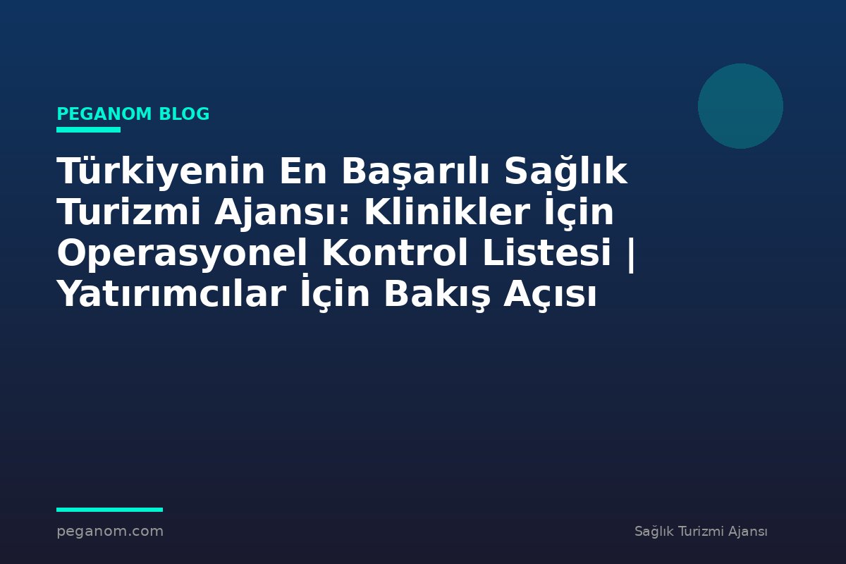 Türkiyenin En Başarılı Sağlık Turizmi Ajansı: Klinikler İçin Operasyonel Kontrol Listesi | Yatırımcılar İçin Bakış Açısı