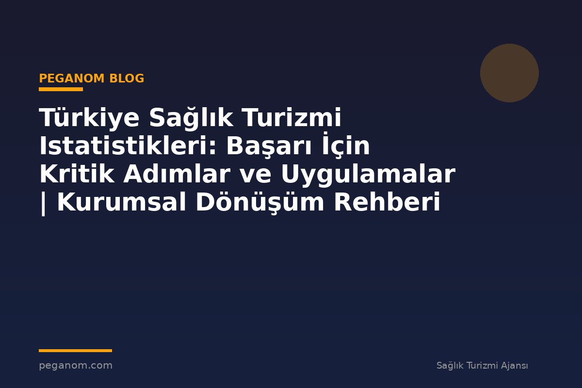 Türkiye Sağlık Turizmi Istatistikleri: Başarı İçin Kritik Adımlar ve Uygulamalar | Kurumsal Dönüşüm Rehberi