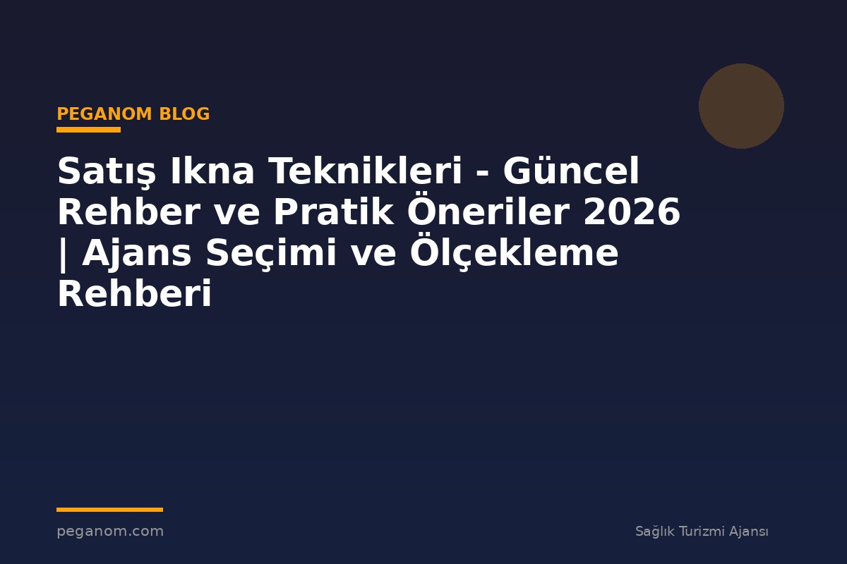 Satış Ikna Teknikleri - Güncel Rehber ve Pratik Öneriler 2026 | Ajans Seçimi ve Ölçekleme Rehberi