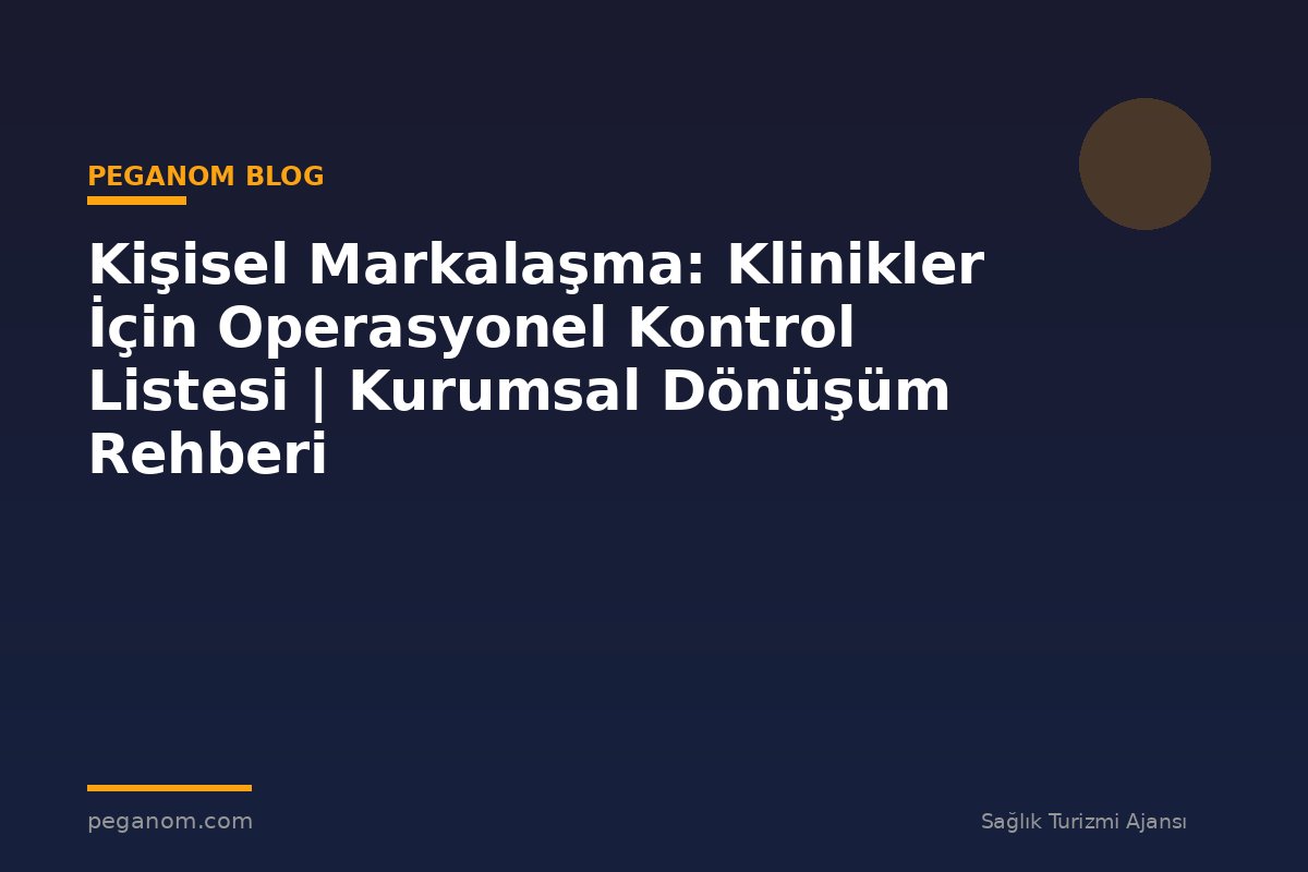 Kişisel Markalaşma: Klinikler İçin Operasyonel Kontrol Listesi | Kurumsal Dönüşüm Rehberi