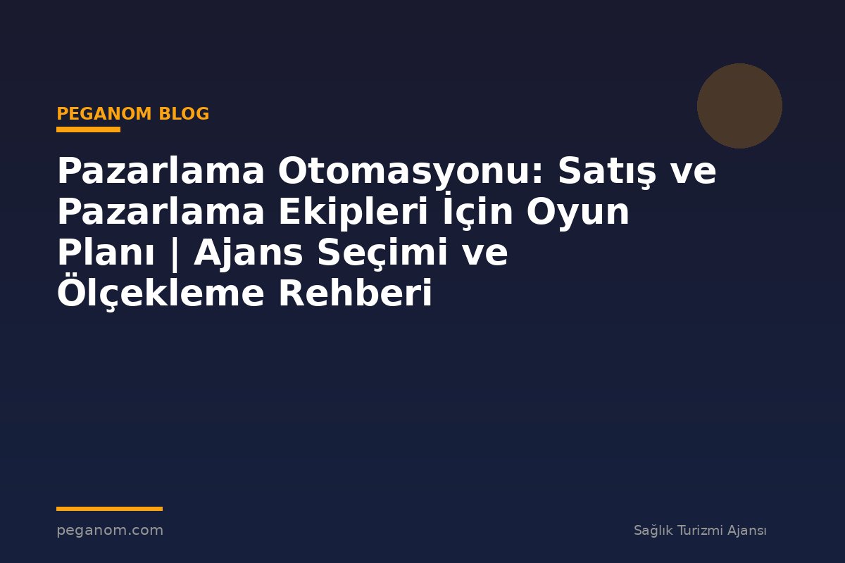 Pazarlama Otomasyonu: Satış ve Pazarlama Ekipleri İçin Oyun Planı | Ajans Seçimi ve Ölçekleme Rehberi