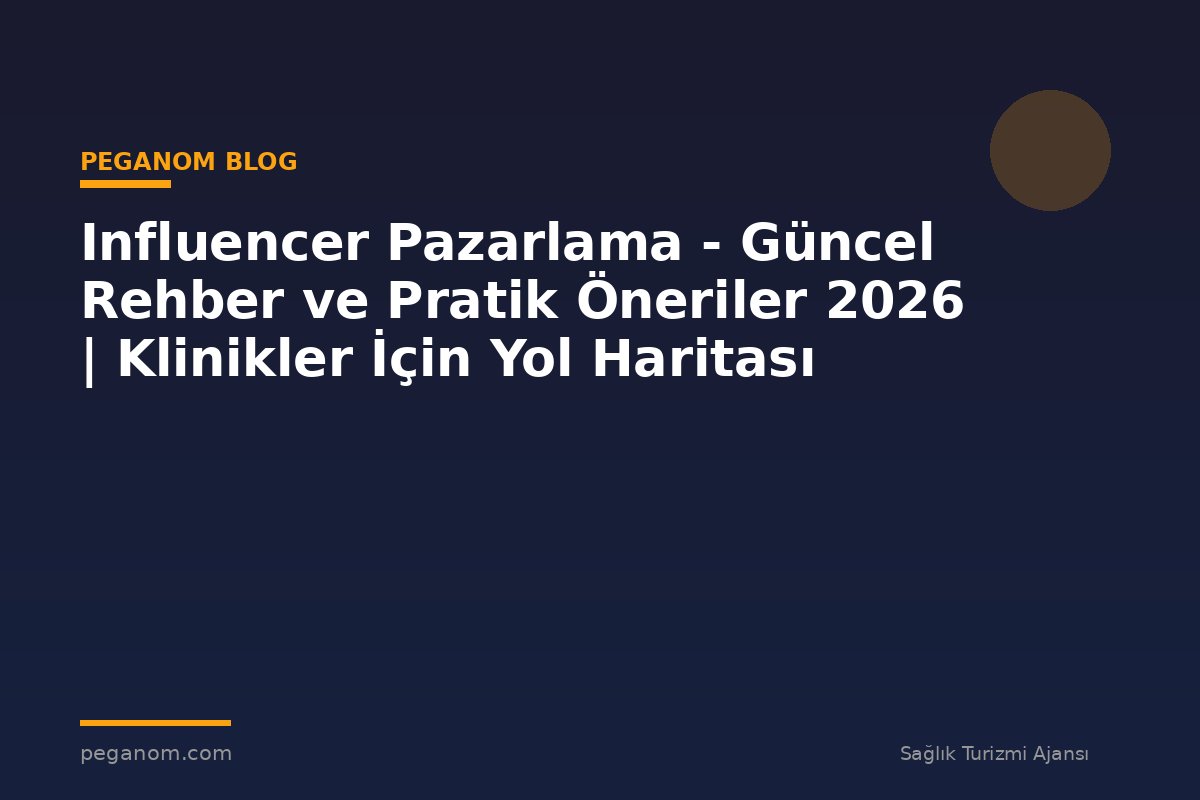 Influencer Pazarlama - Güncel Rehber ve Pratik Öneriler 2026 | Klinikler İçin Yol Haritası