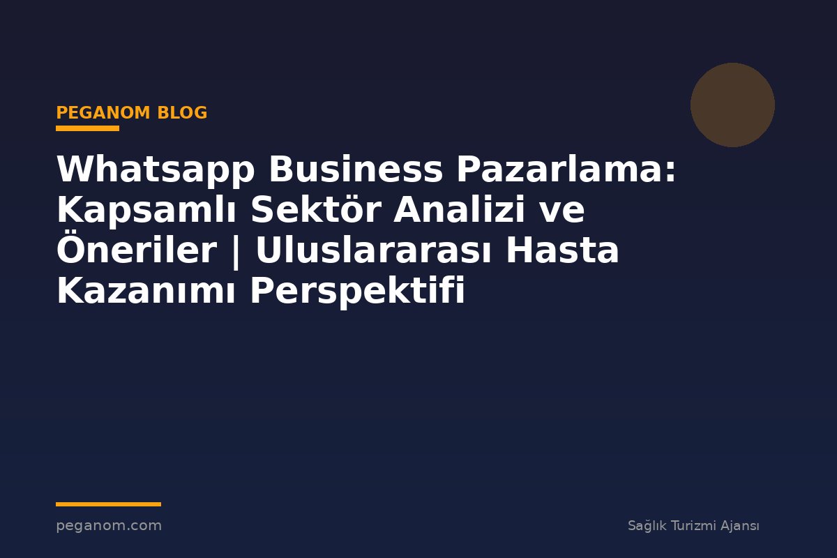 Whatsapp Business Pazarlama: Kapsamlı Sektör Analizi ve Öneriler | Uluslararası Hasta Kazanımı Perspektifi