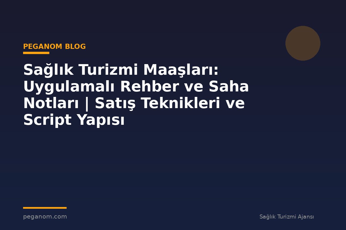 Sağlık Turizmi Maaşları: Uygulamalı Rehber ve Saha Notları | Satış Teknikleri ve Script Yapısı
