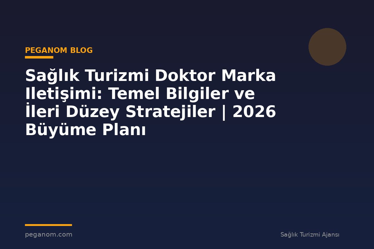 Sağlık Turizmi Doktor Marka Iletişimi: Temel Bilgiler ve İleri Düzey Stratejiler | 2026 Büyüme Planı
