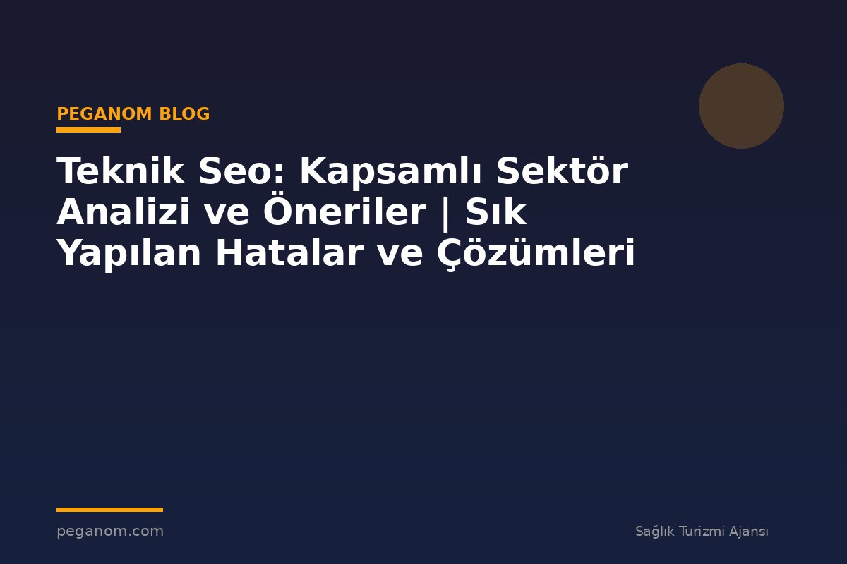 Teknik Seo: Kapsamlı Sektör Analizi ve Öneriler | Sık Yapılan Hatalar ve Çözümleri