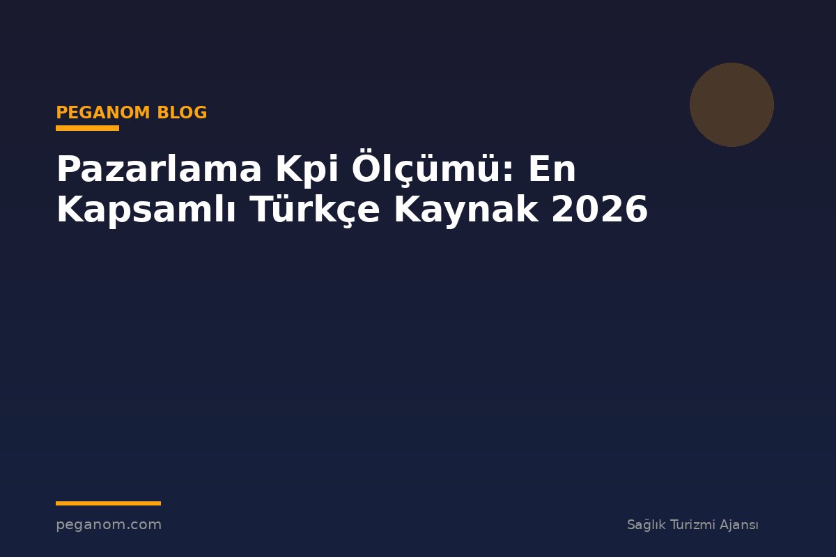 Pazarlama Kpi Ölçümü: En Kapsamlı Türkçe Kaynak 2026