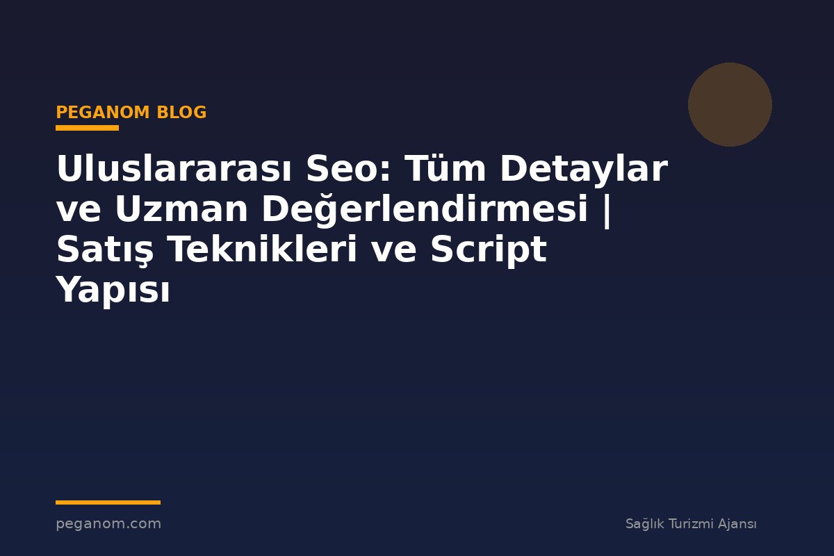 Uluslararası Seo: Tüm Detaylar ve Uzman Değerlendirmesi | Satış Teknikleri ve Script Yapısı