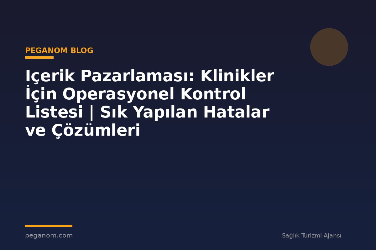Içerik Pazarlaması: Klinikler İçin Operasyonel Kontrol Listesi | Sık Yapılan Hatalar ve Çözümleri