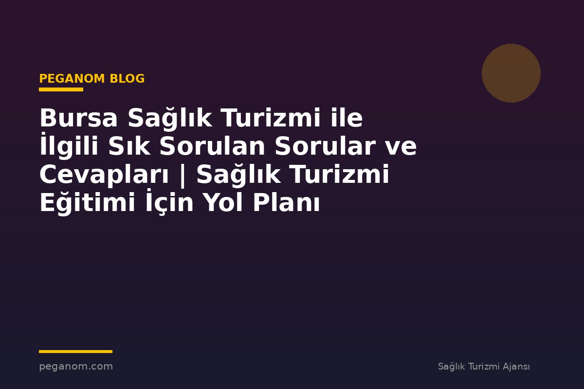 Bursa Sağlık Turizmi ile İlgili Sık Sorulan Sorular ve Cevapları | Sağlık Turizmi Eğitimi İçin Yol Planı