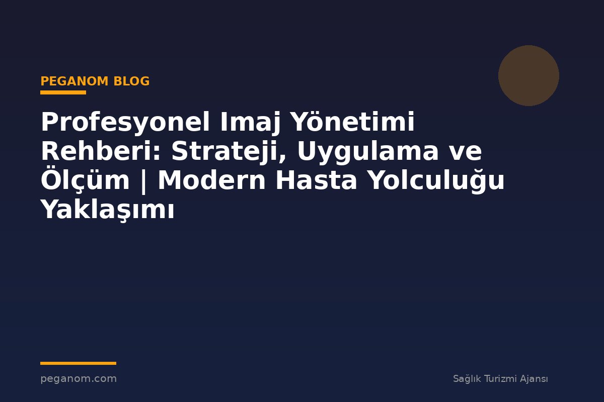 Profesyonel Imaj Yönetimi Rehberi: Strateji, Uygulama ve Ölçüm | Modern Hasta Yolculuğu Yaklaşımı